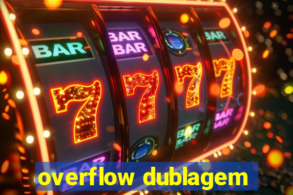 overflow dublagem